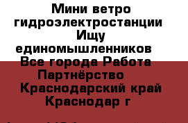 Мини ветро-гидроэлектростанции. Ищу единомышленников. - Все города Работа » Партнёрство   . Краснодарский край,Краснодар г.